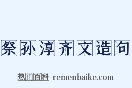 祭孙淳齐文造句是什么意思的图片